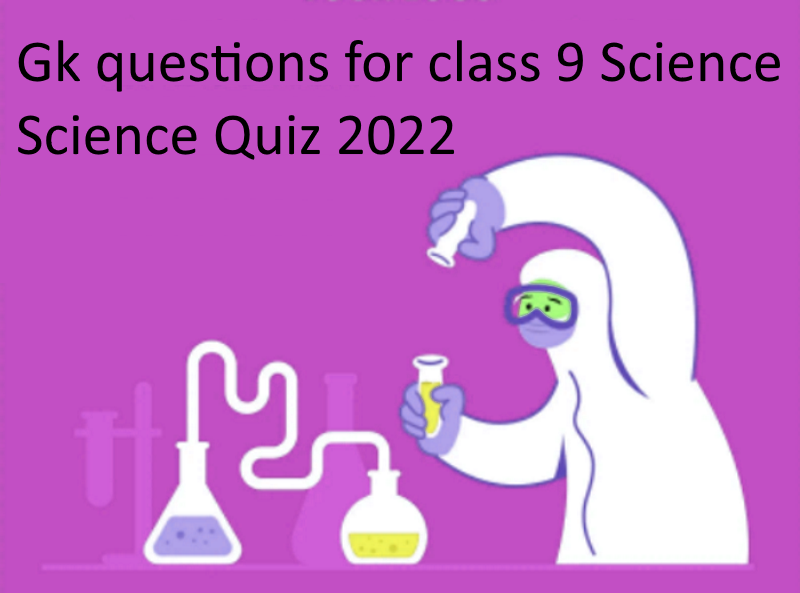 Gk questions for class 9 Science | Science Quiz 2022 - gkquzquestions.com